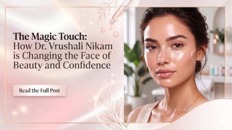 The Magic Touch: How Dr. Vrushali Nikam is Changing the Face of Beauty and Confidence