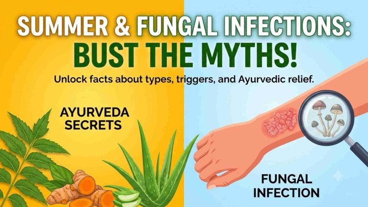 Summer & Fungal Infection! Unlock the myths with Ayurveda
